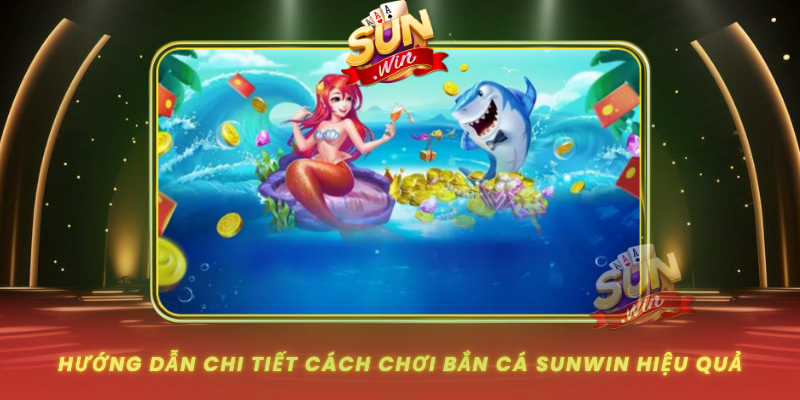 Huong Dan Chi Tiet Cach Choi Ban Ca Sunwin Hieu Qua